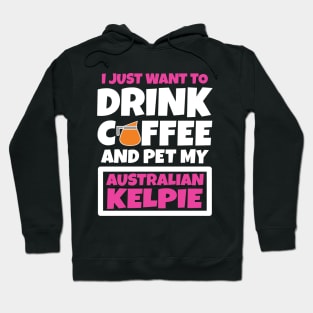 I just want to drink coffee and pet my Australian Kelpie Hoodie